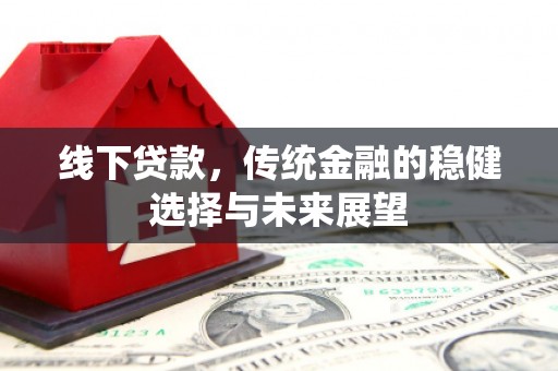 新店线下贷款，传统金融的稳健选择与未来展望
