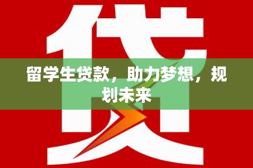 新店留学生贷款，助力梦想，规划未来