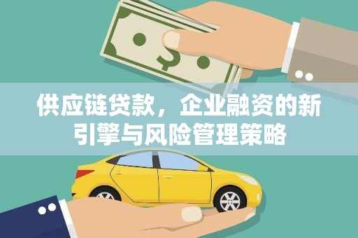 新店供应链贷款，企业融资的新引擎与风险管理策略