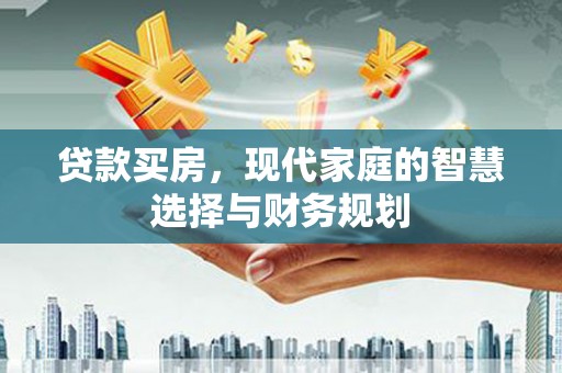 新店贷款买房，现代家庭的智慧选择与财务规划