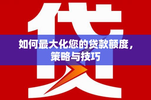 新店如何最大化您的贷款额度，策略与技巧