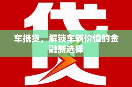 新店车抵贷，解锁车辆价值的金融新选择