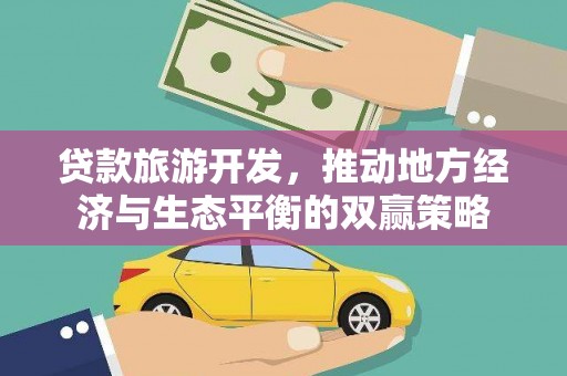 新店贷款旅游开发，推动地方经济与生态平衡的双赢策略