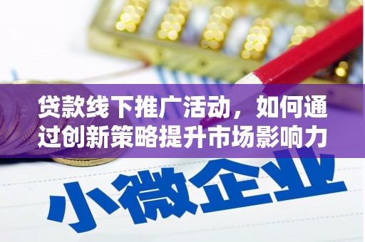 新店贷款线下推广活动，如何通过创新策略提升市场影响力