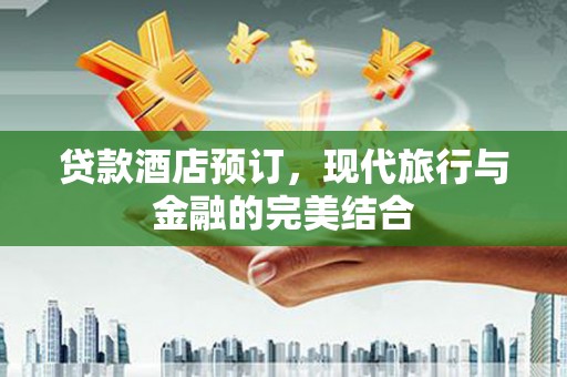 新店贷款酒店预订，现代旅行与金融的完美结合