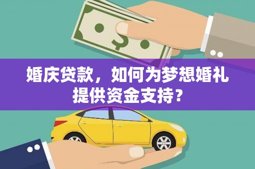 新店婚庆贷款，如何为梦想婚礼提供资金支持？
