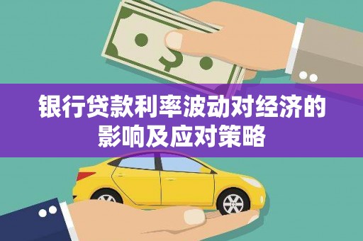 新店银行贷款利率波动对经济的影响及应对策略