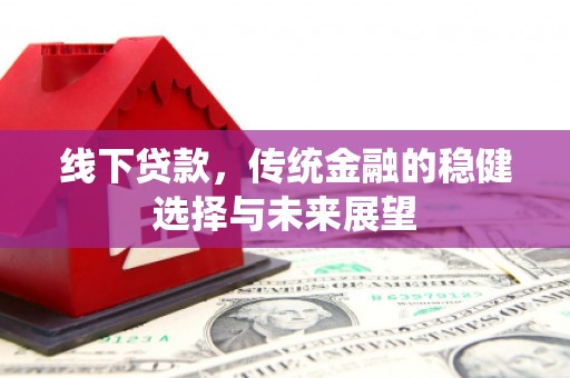 新店线下贷款，传统金融的稳健选择与未来展望