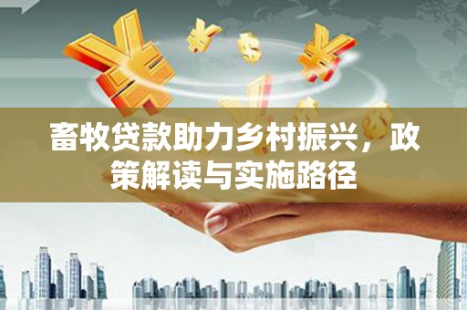 新店畜牧贷款助力乡村振兴，政策解读与实施路径