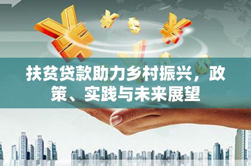 新店扶贫贷款助力乡村振兴，政策、实践与未来展望