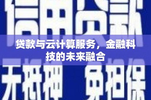 新店贷款与云计算服务，金融科技的未来融合
