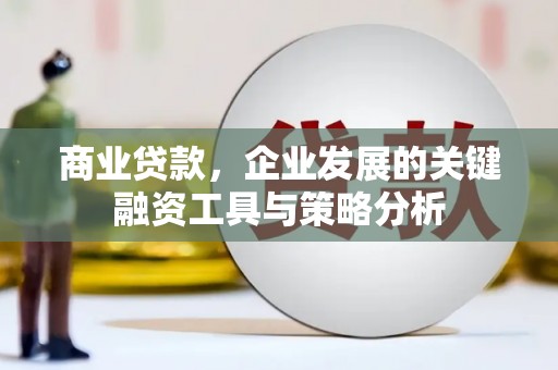 新店商业贷款，企业发展的关键融资工具与策略分析
