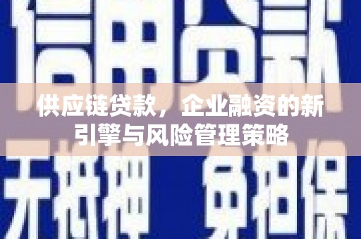 新店供应链贷款，企业融资的新引擎与风险管理策略