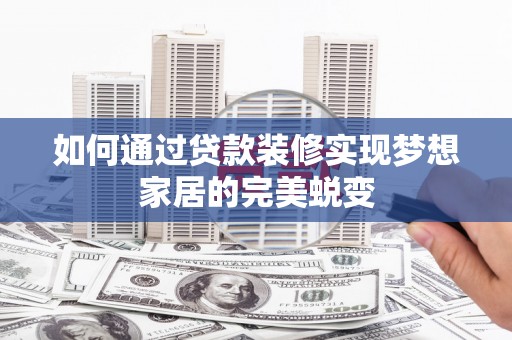 新店如何通过贷款装修实现梦想家居的完美蜕变