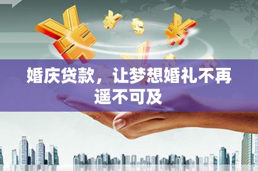 新店婚庆贷款，让梦想婚礼不再遥不可及