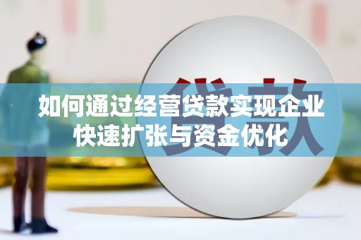新店如何通过经营贷款实现企业快速扩张与资金优化