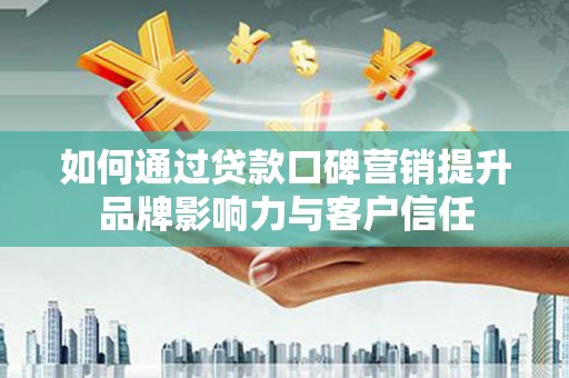 新店如何通过贷款口碑营销提升品牌影响力与客户信任