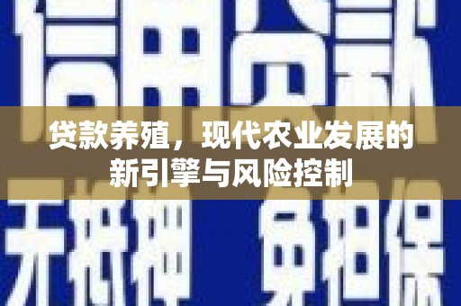 新店贷款养殖，现代农业发展的新引擎与风险控制