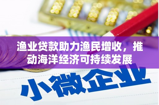 新店渔业贷款助力渔民增收，推动海洋经济可持续发展