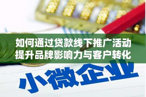 新店如何通过贷款线下推广活动提升品牌影响力与客户转化率