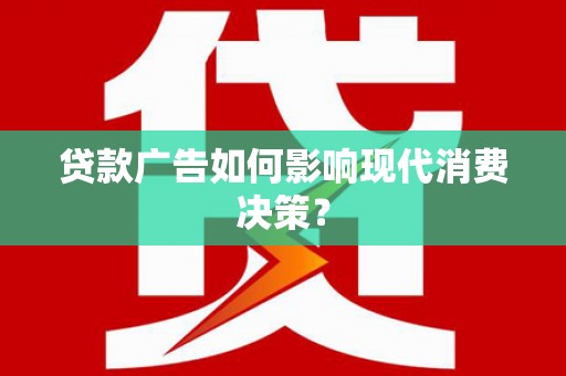 新店贷款广告如何影响现代消费决策？