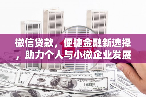 新店微信贷款，便捷金融新选择，助力个人与小微企业发展