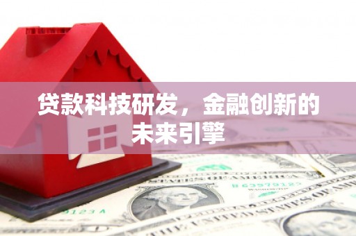 新店贷款科技研发，金融创新的未来引擎