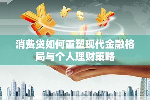 新店消费贷如何重塑现代金融格局与个人理财策略