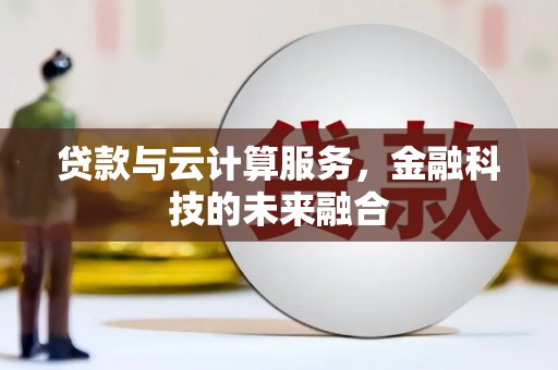 新店贷款与云计算服务，金融科技的未来融合