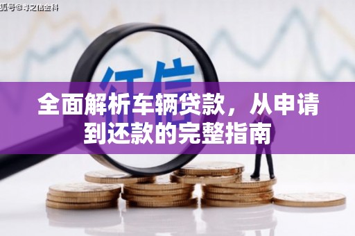 新店全面解析车辆贷款，从申请到还款的完整指南