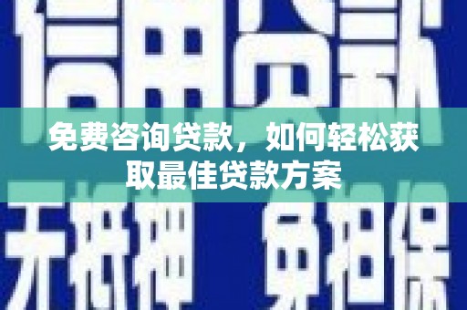 新店免费咨询贷款，如何轻松获取最佳贷款方案