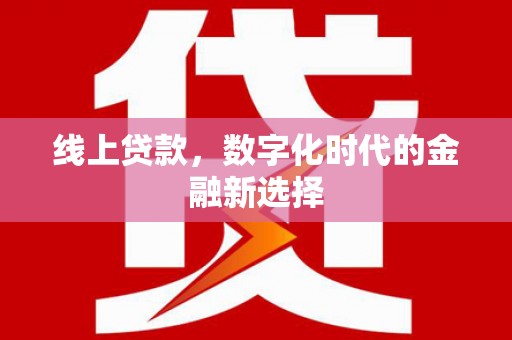 新店线上贷款，数字化时代的金融新选择