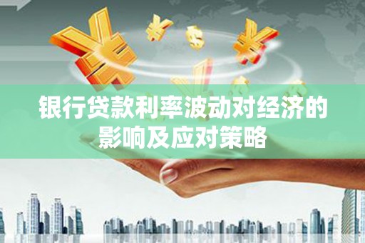 新店银行贷款利率波动对经济的影响及应对策略