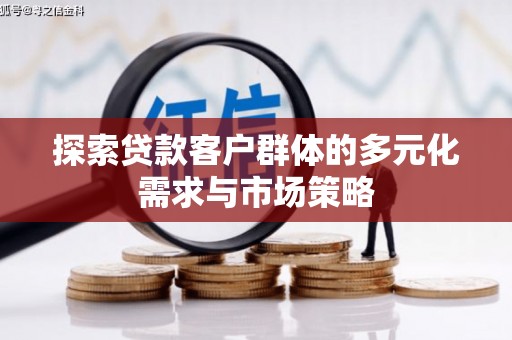 新店探索贷款客户群体的多元化需求与市场策略