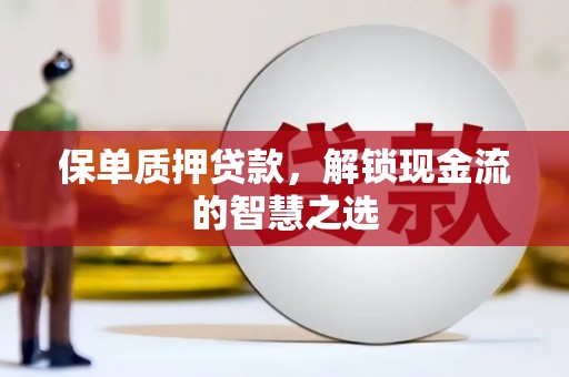 新店保单质押贷款，解锁现金流的智慧之选