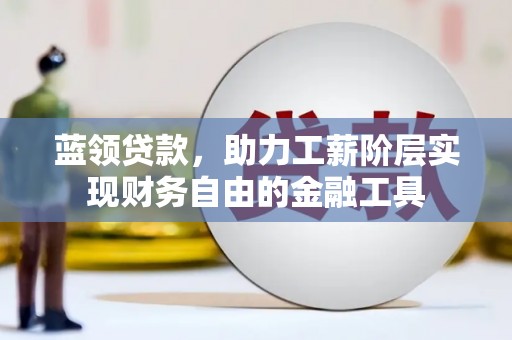 新店蓝领贷款，助力工薪阶层实现财务自由的金融工具