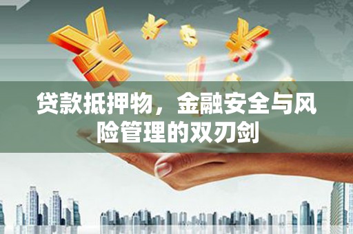 新店贷款抵押物，金融安全与风险管理的双刃剑