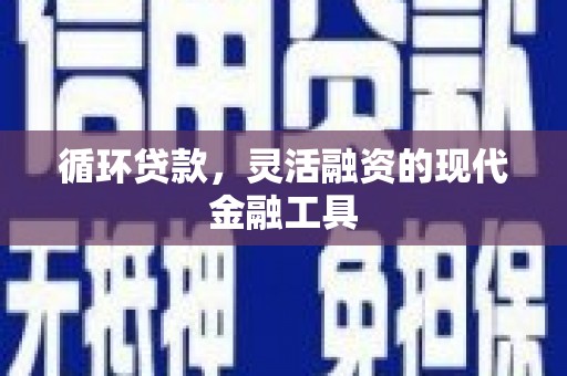 新店循环贷款，灵活融资的现代金融工具