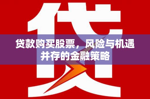 新店贷款购买股票，风险与机遇并存的金融策略