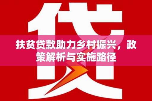 新店扶贫贷款助力乡村振兴，政策解析与实施路径