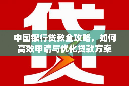 新店中国银行贷款全攻略，如何高效申请与优化贷款方案