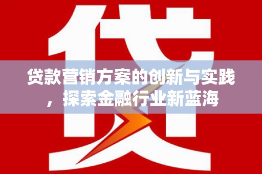 新店贷款营销方案的创新与实践，探索金融行业新蓝海