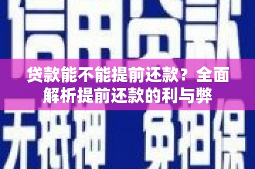 新店贷款能不能提前还款？全面解析提前还款的利与弊