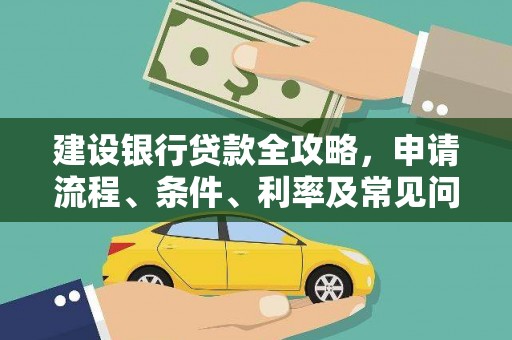 新店建设银行贷款全攻略，申请流程、条件、利率及常见问题解答