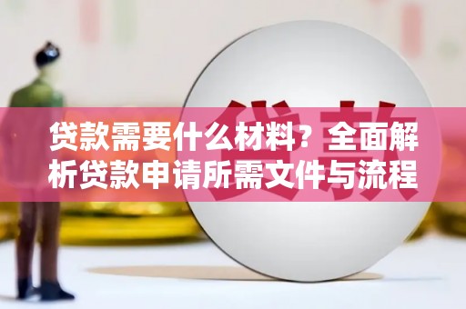 新店贷款需要什么材料？全面解析贷款申请所需文件与流程