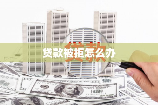 新店贷款被拒怎么办