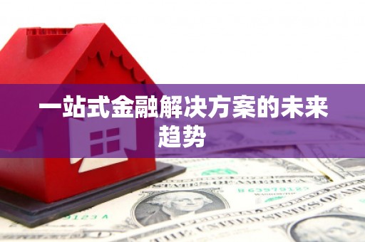 新店一站式金融解决方案的未来趋势