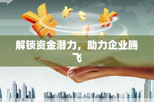 新店解锁资金潜力，助力企业腾飞