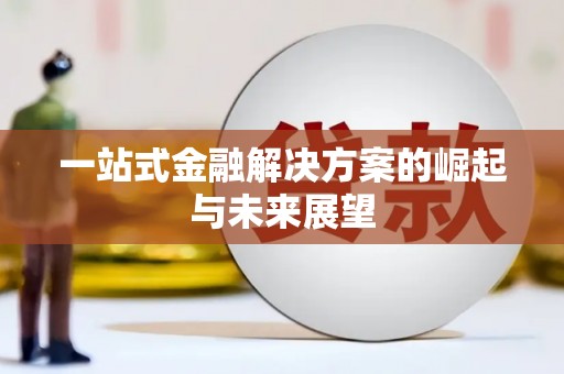 新店一站式金融解决方案的崛起与未来展望