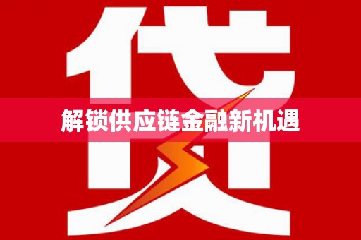 新店解锁供应链金融新机遇